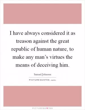 I have always considered it as treason against the great republic of human nature, to make any man’s virtues the means of deceiving him Picture Quote #1