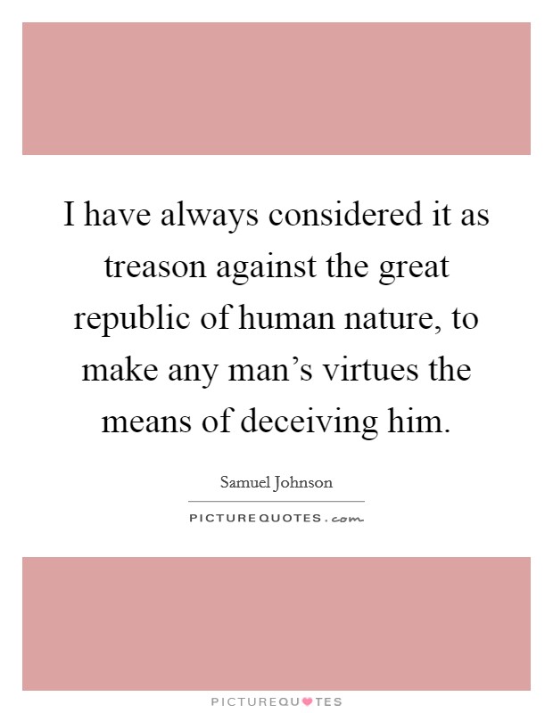 I have always considered it as treason against the great republic of human nature, to make any man's virtues the means of deceiving him. Picture Quote #1