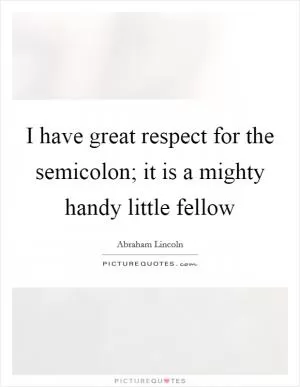 I have great respect for the semicolon; it is a mighty handy little fellow Picture Quote #1