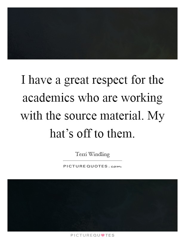 I have a great respect for the academics who are working with the source material. My hat's off to them. Picture Quote #1