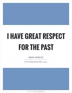 I have great respect for the past Picture Quote #1