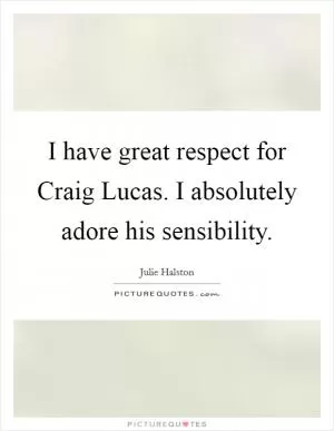 I have great respect for Craig Lucas. I absolutely adore his sensibility Picture Quote #1