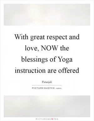 With great respect and love, NOW the blessings of Yoga instruction are offered Picture Quote #1