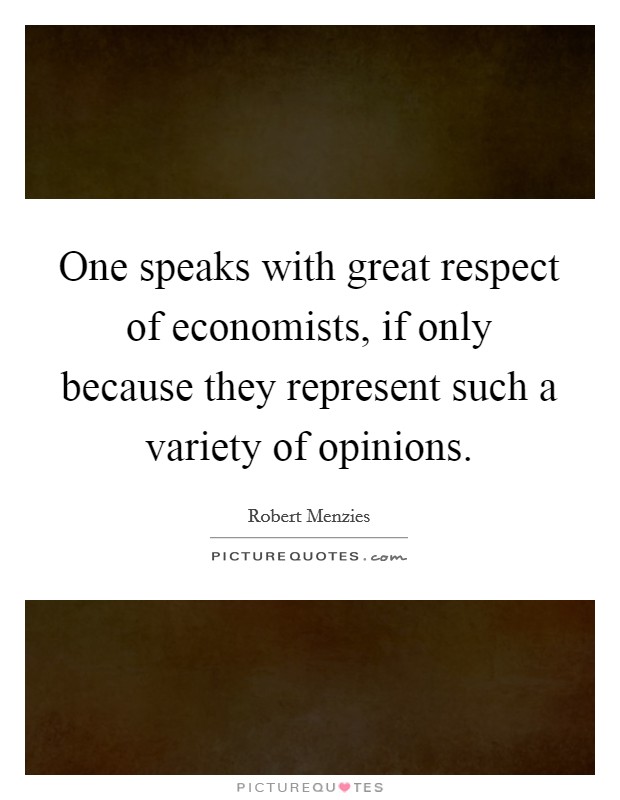 One speaks with great respect of economists, if only because they represent such a variety of opinions. Picture Quote #1