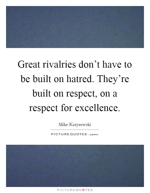 Great rivalries don't have to be built on hatred. They're built on respect, on a respect for excellence. Picture Quote #1
