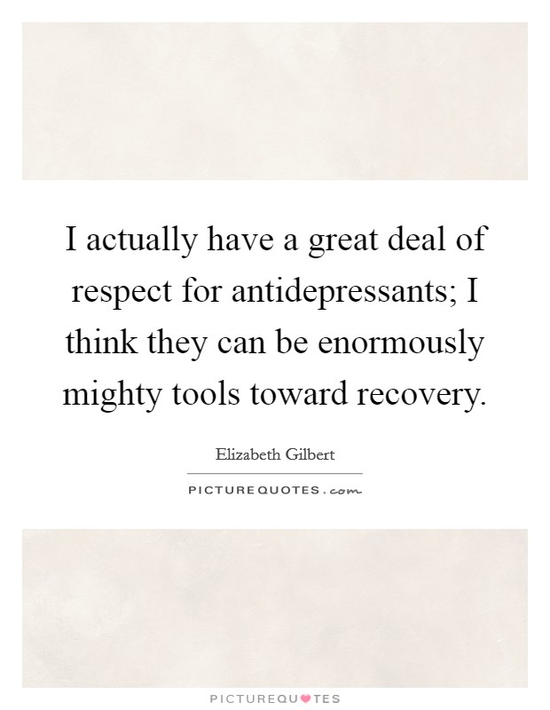 I actually have a great deal of respect for antidepressants; I think they can be enormously mighty tools toward recovery. Picture Quote #1