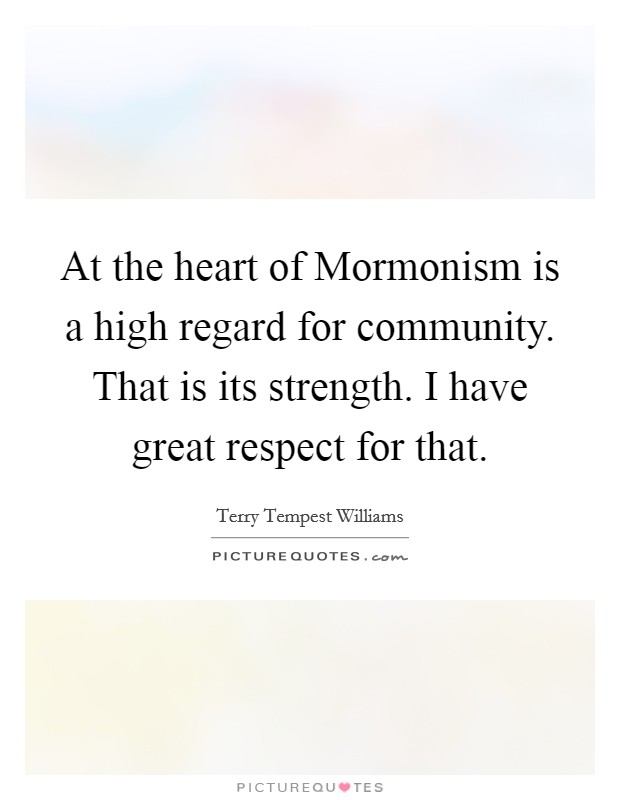 At the heart of Mormonism is a high regard for community. That is its strength. I have great respect for that. Picture Quote #1