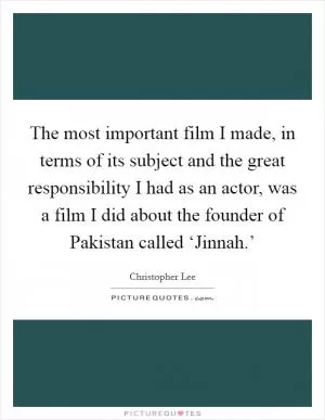 The most important film I made, in terms of its subject and the great responsibility I had as an actor, was a film I did about the founder of Pakistan called ‘Jinnah.’ Picture Quote #1