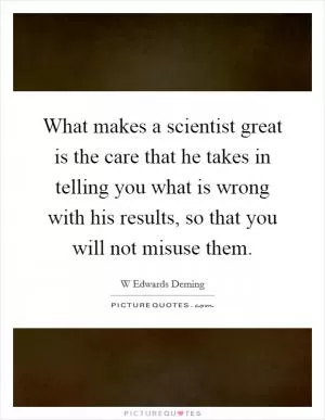 What makes a scientist great is the care that he takes in telling you what is wrong with his results, so that you will not misuse them Picture Quote #1