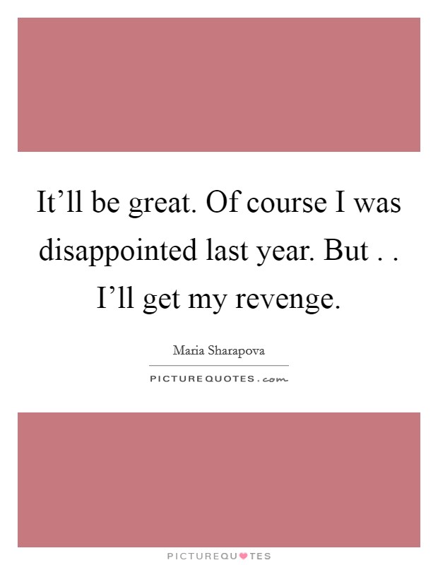 It'll be great. Of course I was disappointed last year. But . . I'll get my revenge. Picture Quote #1