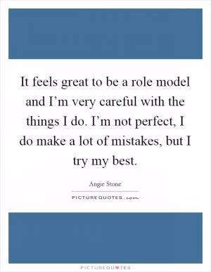 It feels great to be a role model and I’m very careful with the things I do. I’m not perfect, I do make a lot of mistakes, but I try my best Picture Quote #1