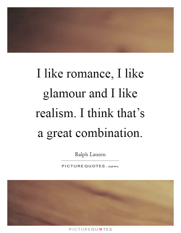 I like romance, I like glamour and I like realism. I think that's a great combination. Picture Quote #1