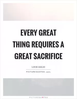 Every great thing requires a great sacrifice Picture Quote #1