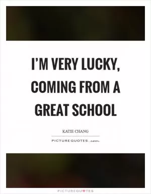 I’m very lucky, coming from a great school Picture Quote #1