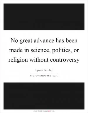 No great advance has been made in science, politics, or religion without controversy Picture Quote #1