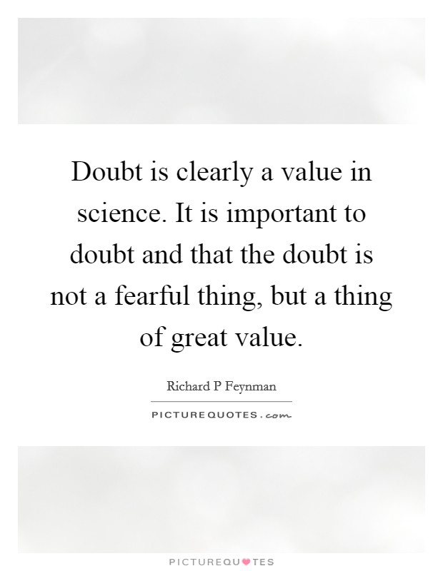 Doubt is clearly a value in science. It is important to doubt and that the doubt is not a fearful thing, but a thing of great value. Picture Quote #1