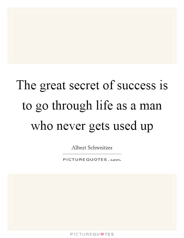 The great secret of success is to go through life as a man who never gets used up Picture Quote #1