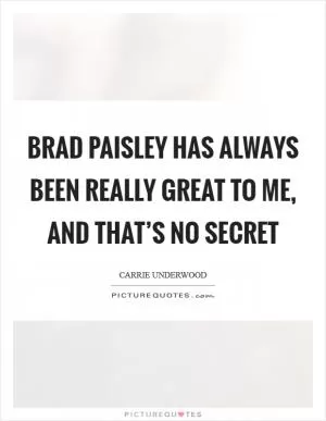 Brad Paisley has always been really great to me, and that’s no secret Picture Quote #1