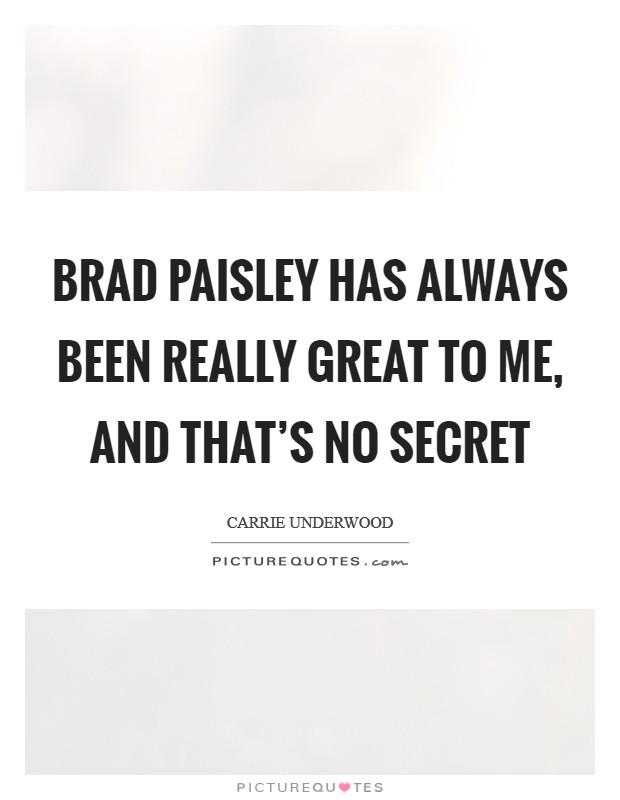 Brad Paisley has always been really great to me, and that's no secret Picture Quote #1