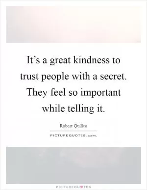 It’s a great kindness to trust people with a secret. They feel so important while telling it Picture Quote #1