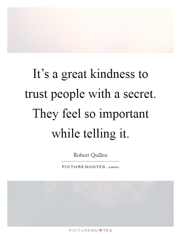 It's a great kindness to trust people with a secret. They feel so important while telling it. Picture Quote #1