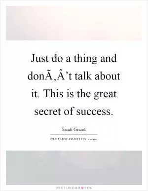 Just do a thing and donÃ‚Â’t talk about it. This is the great secret of success Picture Quote #1