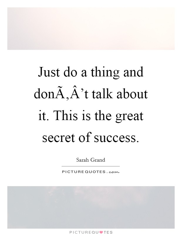 Just do a thing and donÃ‚Â't talk about it. This is the great secret of success. Picture Quote #1