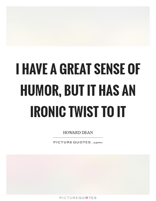 I have a great sense of humor, but it has an ironic twist to it Picture Quote #1