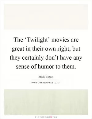 The ‘Twilight’ movies are great in their own right, but they certainly don’t have any sense of humor to them Picture Quote #1
