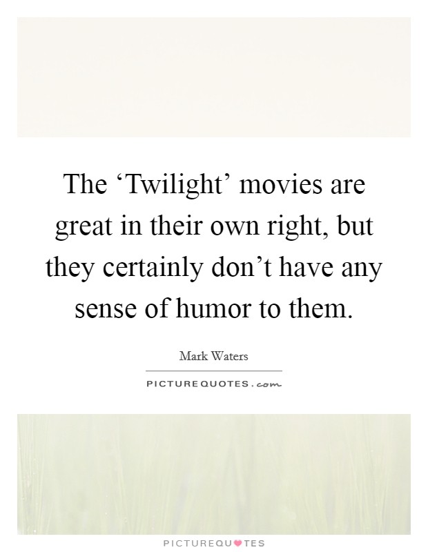 The ‘Twilight' movies are great in their own right, but they certainly don't have any sense of humor to them. Picture Quote #1