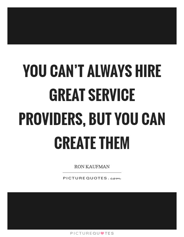 You can't always hire great service providers, but you can create them Picture Quote #1