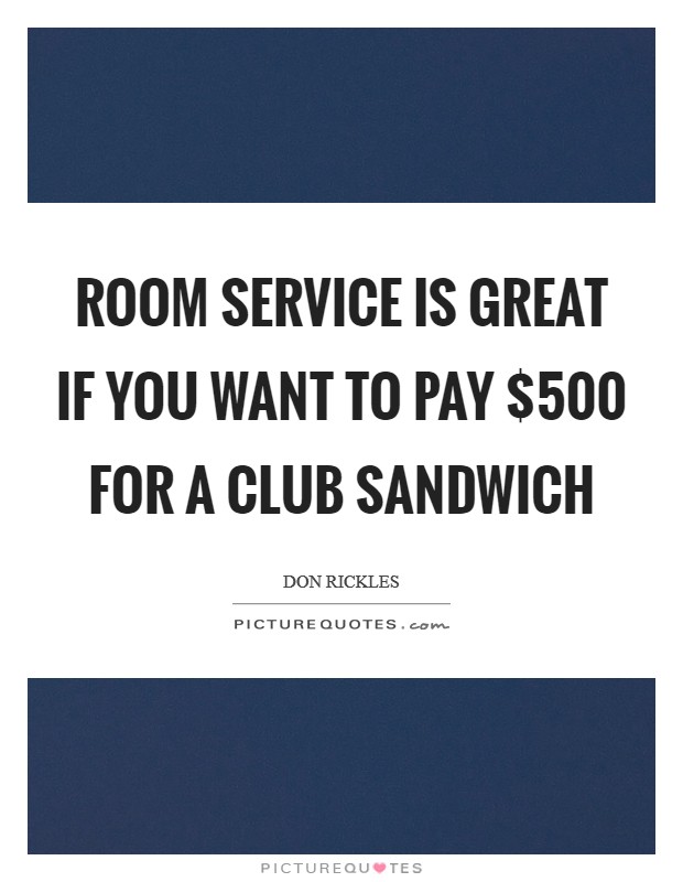 Room service is great if you want to pay $500 for a club sandwich Picture Quote #1