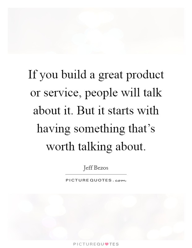 If you build a great product or service, people will talk about it. But it starts with having something that's worth talking about. Picture Quote #1