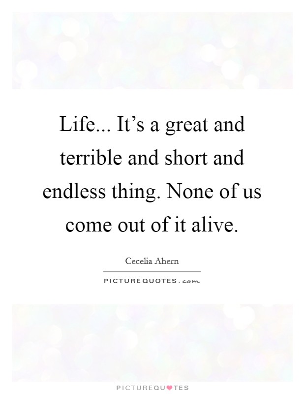 Life... It's a great and terrible and short and endless thing. None of us come out of it alive. Picture Quote #1
