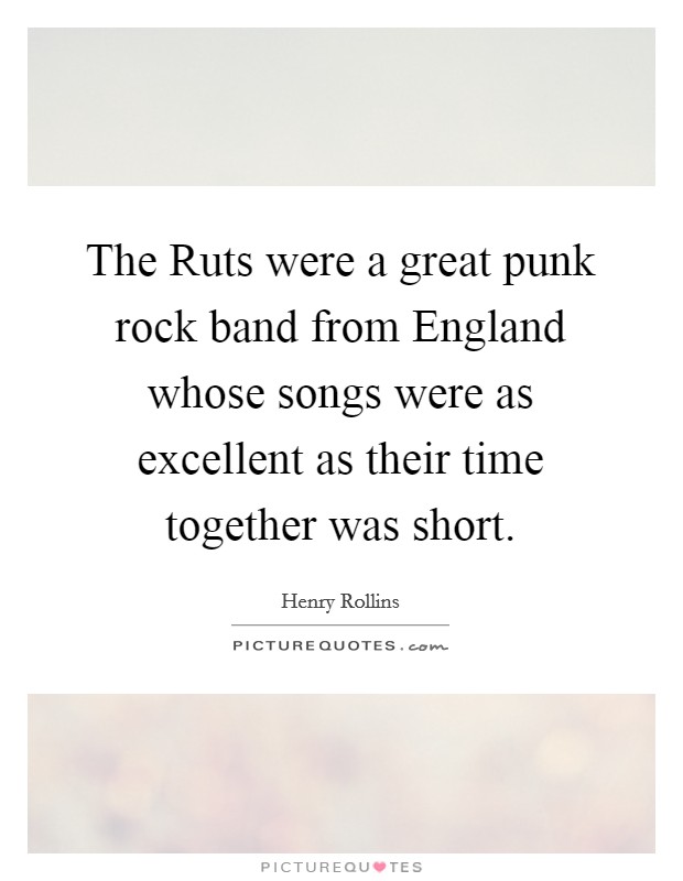 The Ruts were a great punk rock band from England whose songs were as excellent as their time together was short. Picture Quote #1