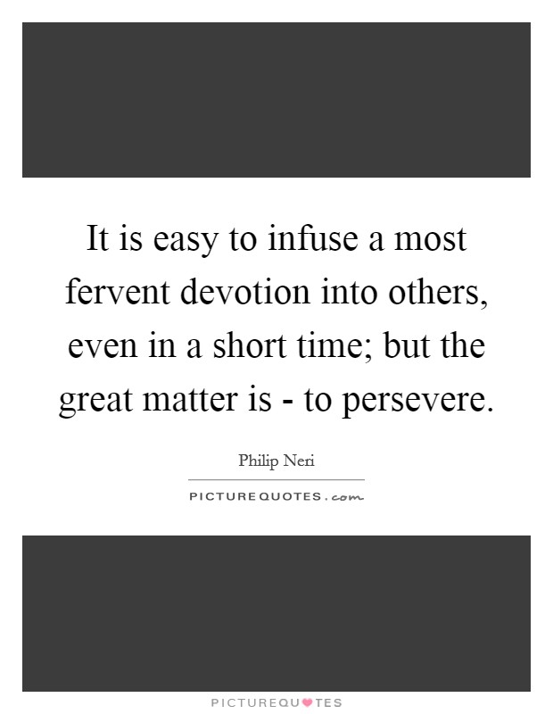 It is easy to infuse a most fervent devotion into others, even in a short time; but the great matter is - to persevere. Picture Quote #1