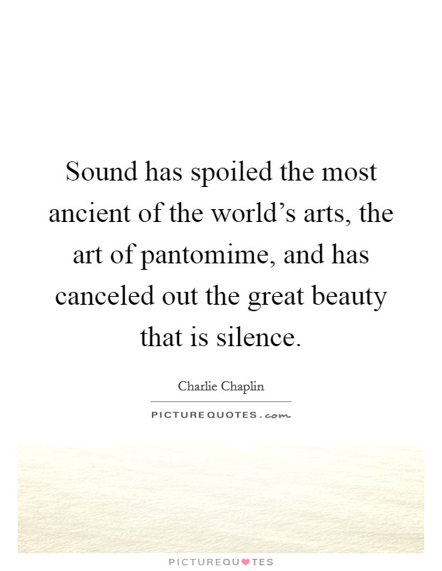Sound has spoiled the most ancient of the world's arts, the art of pantomime, and has canceled out the great beauty that is silence. Picture Quote #1