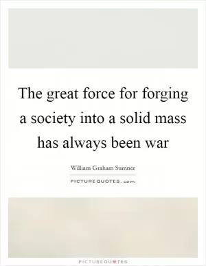 The great force for forging a society into a solid mass has always been war Picture Quote #1