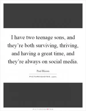 I have two teenage sons, and they’re both surviving, thriving, and having a great time, and they’re always on social media Picture Quote #1