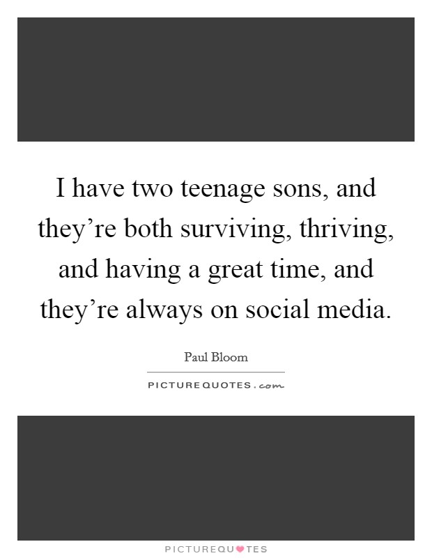 I have two teenage sons, and they're both surviving, thriving, and having a great time, and they're always on social media. Picture Quote #1