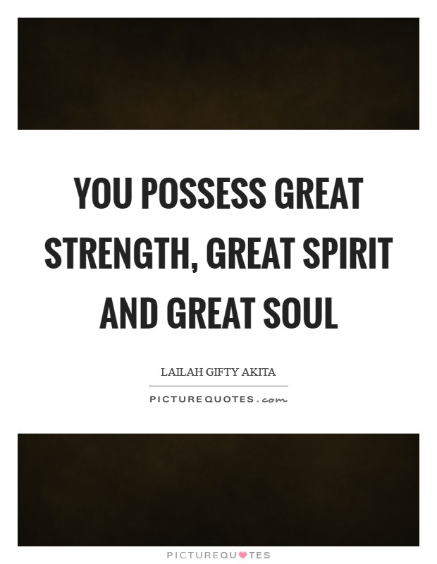 You possess great strength, great spirit and great soul Picture Quote #1