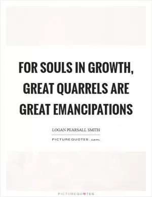 For souls in growth, great quarrels are great emancipations Picture Quote #1