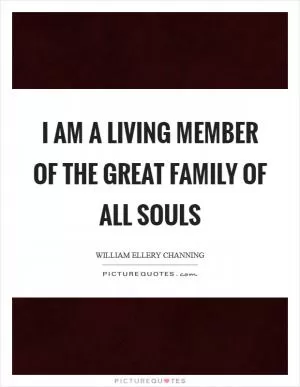 I am a living member of the great family of all souls Picture Quote #1