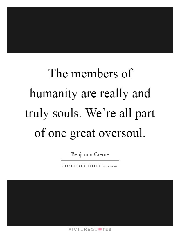 The members of humanity are really and truly souls. We're all part of one great oversoul. Picture Quote #1