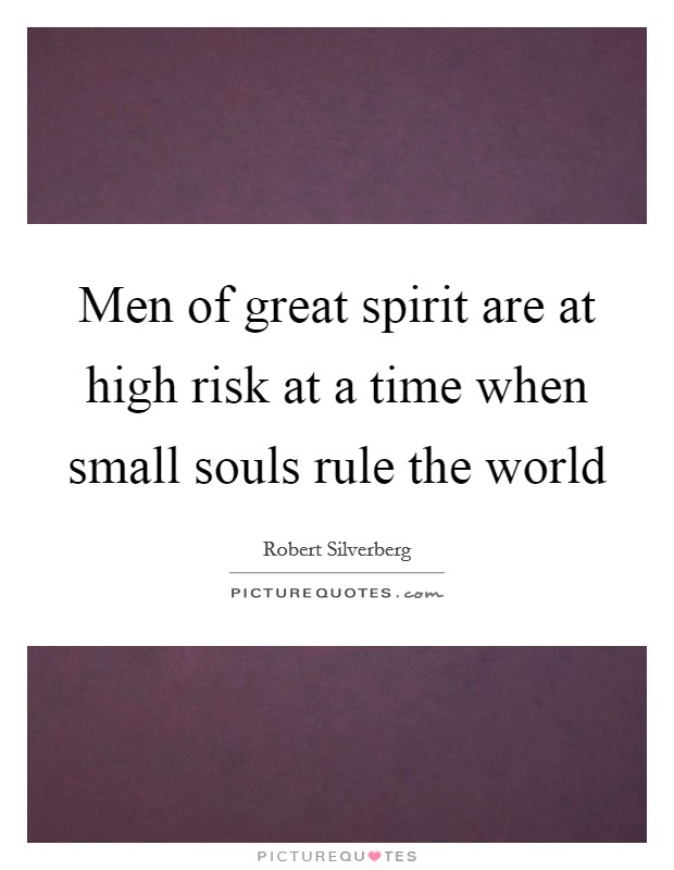 Men of great spirit are at high risk at a time when small souls rule the world Picture Quote #1