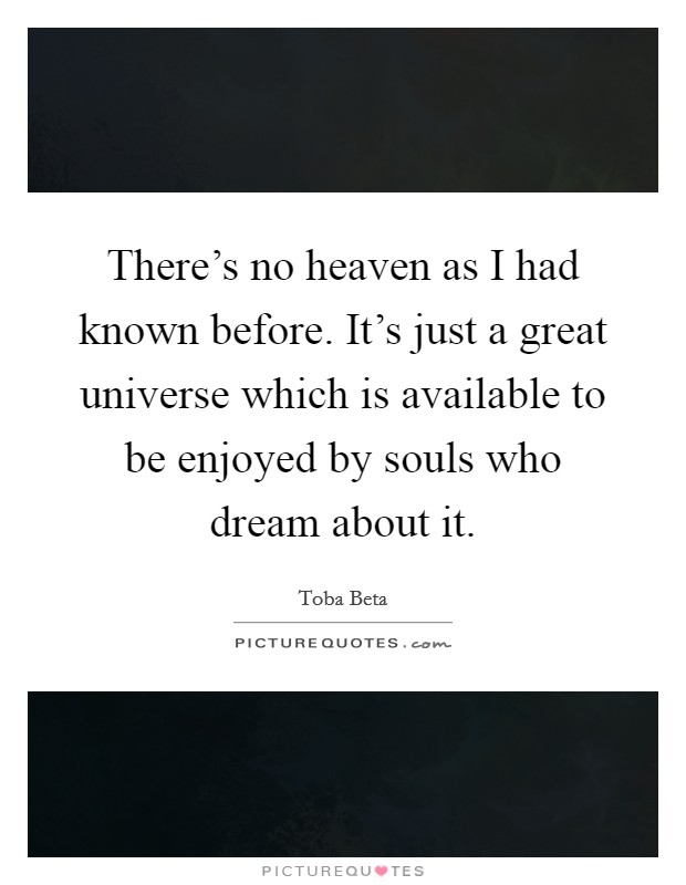 There's no heaven as I had known before. It's just a great universe which is available to be enjoyed by souls who dream about it. Picture Quote #1