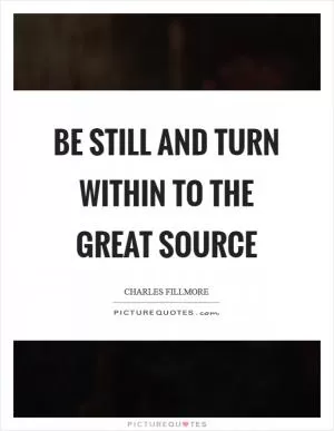Be still and turn within to the great source Picture Quote #1