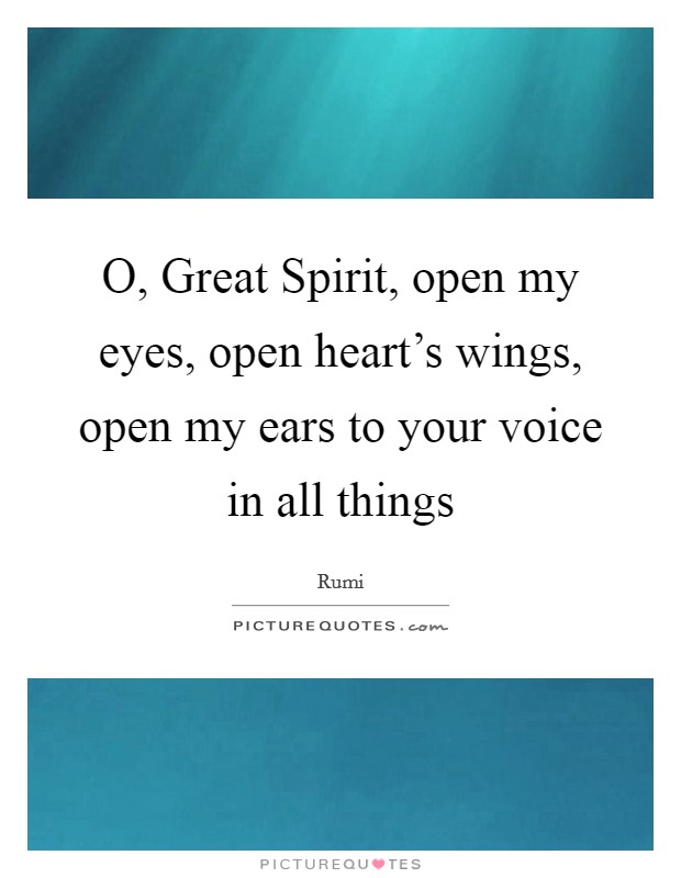 O, Great Spirit, open my eyes, open heart's wings, open my ears to your voice in all things Picture Quote #1