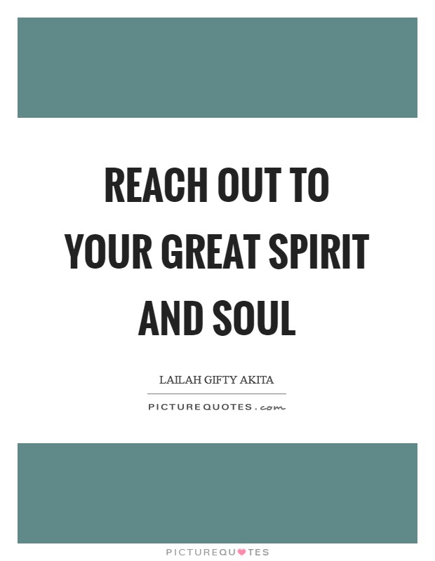 Reach out to your great spirit and soul Picture Quote #1