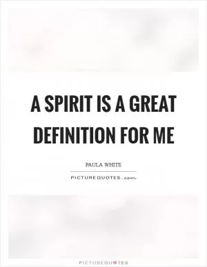 A spirit is a great definition for me Picture Quote #1